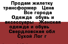 Продам жилетку- трансформер › Цена ­ 14 500 - Все города Одежда, обувь и аксессуары » Женская одежда и обувь   . Свердловская обл.,Сухой Лог г.